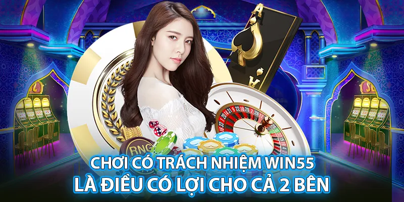 Chơi có trách nhiệm Win55 là điều có lợi cho cả 2 bên