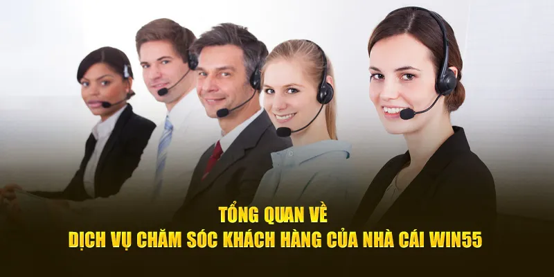 Tổng quan về dịch vụ chăm sóc khách hàng của nhà cái Win55